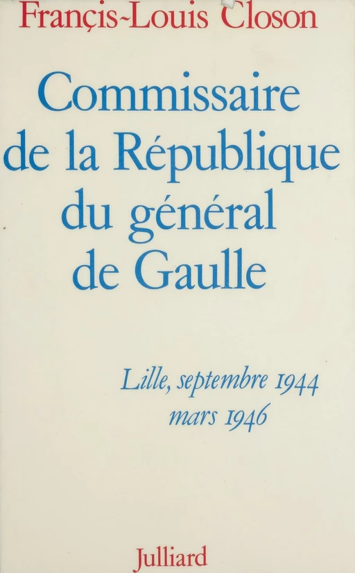 Commissaire de la République du général de Gaulle - Francis Louis Closon - Julliard (réédition numérique FeniXX)