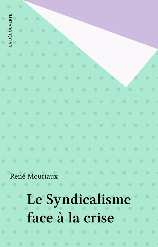 Le Syndicalisme face à la crise - René Mouriaux - La Découverte (réédition numérique FeniXX)