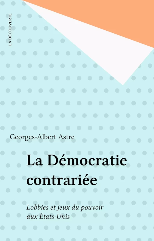 La Démocratie contrariée - Georges-Albert Astre - La Découverte (réédition numérique FeniXX)