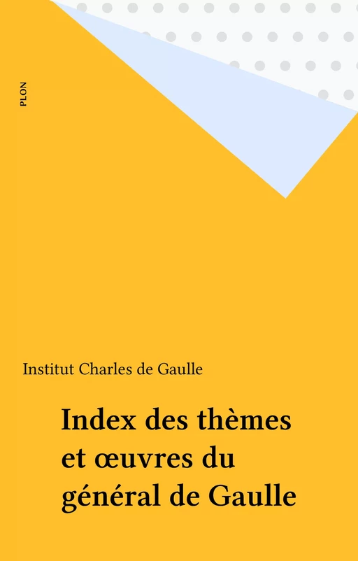 Index des thèmes et œuvres du général de Gaulle -  Institut Charles de Gaulle - Plon (réédition numérique FeniXX)