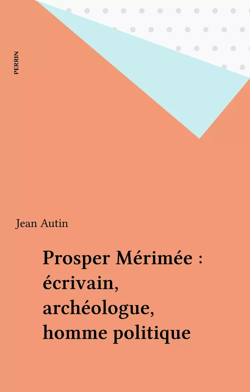 Prosper Mérimée : écrivain, archéologue, homme politique - Jean Autin - Perrin (réédition numérique FeniXX)