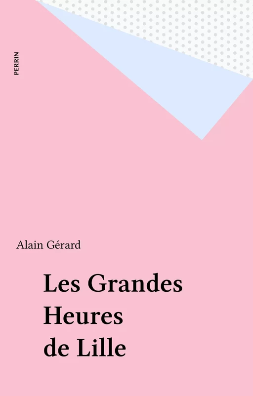 Les Grandes Heures de Lille - Alain Gérard - Perrin (réédition numérique FeniXX)