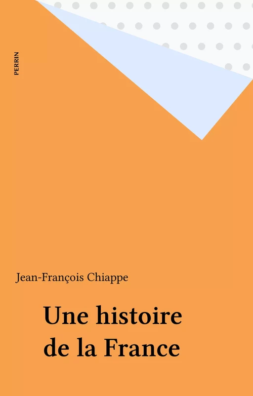 Une histoire de la France - Jean-François Chiappe - Perrin (réédition numérique FeniXX)