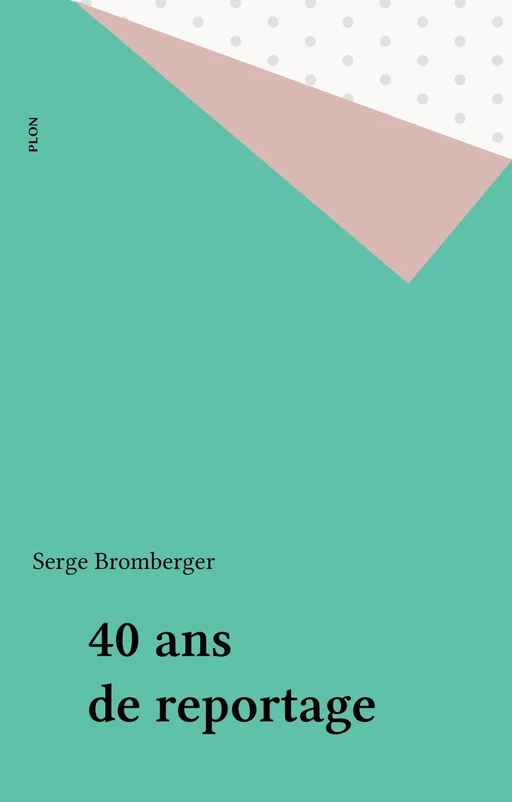 40 ans de reportage - Serge Bromberger - Plon (réédition numérique FeniXX)