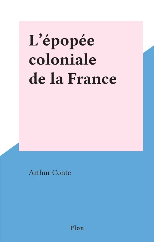 L'épopée coloniale de la France - Arthur Conte - Plon (réédition numérique FeniXX)