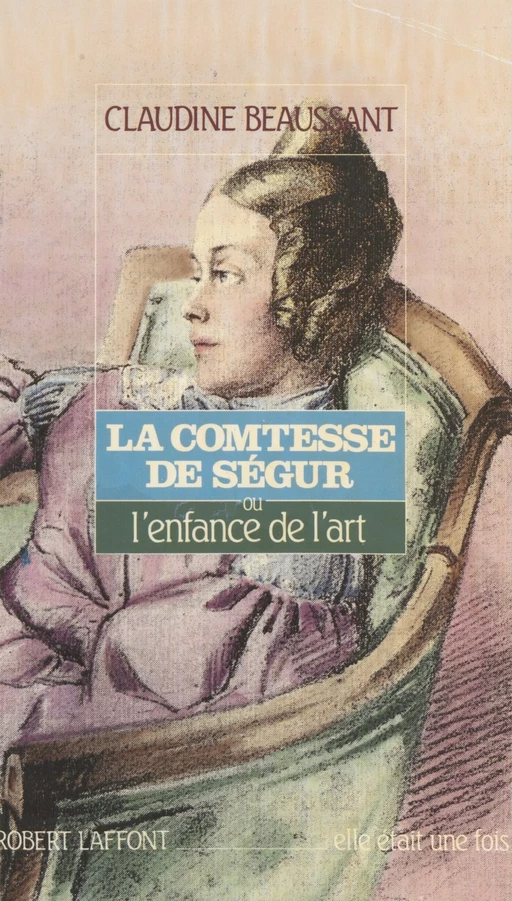 La Comtesse de Ségur ou l'Enfance de l'art - Claudine Beaussant - Robert Laffont (réédition numérique FeniXX)