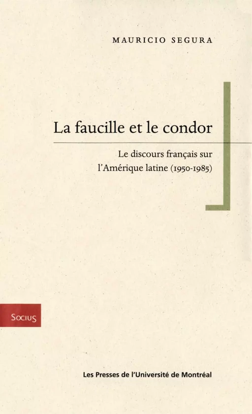 La faucille et le condor. Le discours français sur l'Amérique latine (1950-1985) -  Segura, Mauricio - Presses de l'Université de Montréal