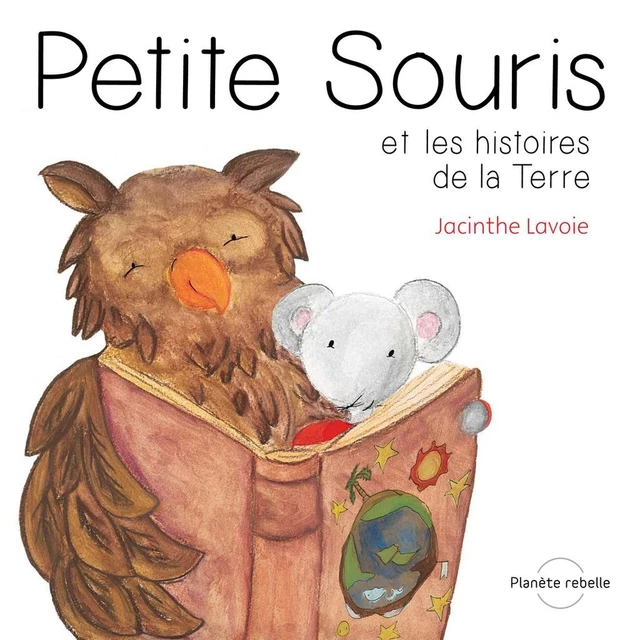 Petite Souris et les histoires de la Terre - Jacinthe Lavoie - Planète rebelle