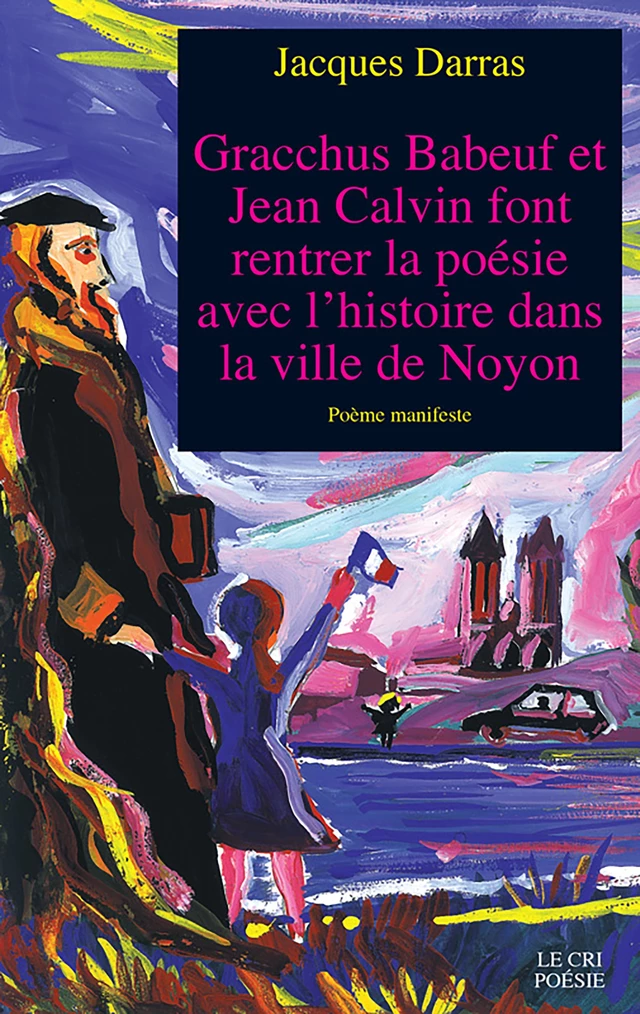 Gracchus Babeuf et Jean Calvin font rentrer la poésie avec l'histoire dans la ville de Noyon - Jacques Darras - Le Cri