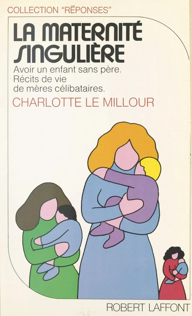 La maternité singulière : avoir un enfant sans père, récits de vie de mères célibataires - Charlotte Le Millour - Robert Laffont (réédition numérique FeniXX)