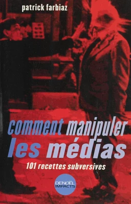 Comment manipuler les médias : 101 recettes subversives