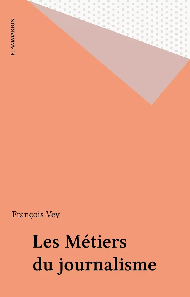 Les Métiers du journalisme - François Vey - Flammarion (réédition numérique FeniXX)