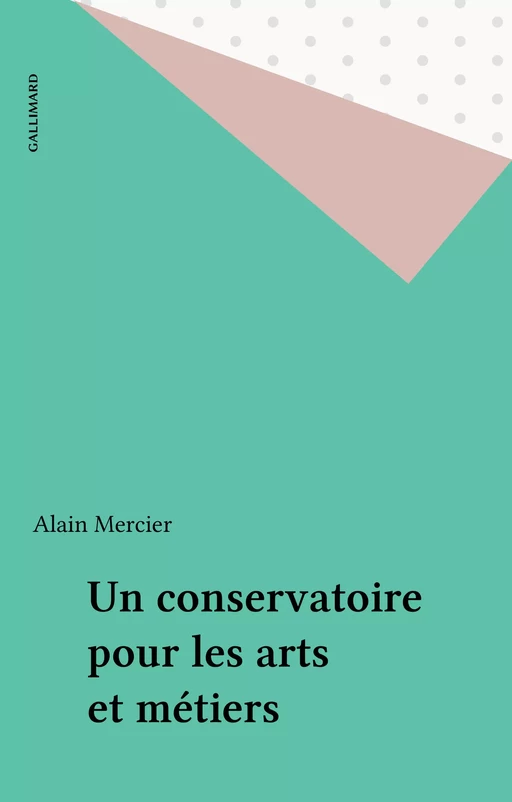 Un conservatoire pour les arts et métiers - Alain Mercier - Gallimard (réédition numérique FeniXX)