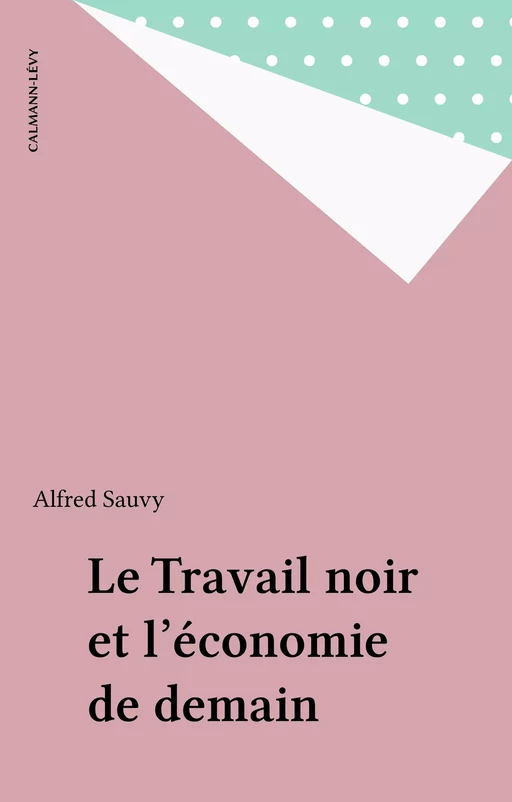 Le Travail noir et l'économie de demain - Alfred Sauvy - Calmann-Lévy (réédition numérique FeniXX)