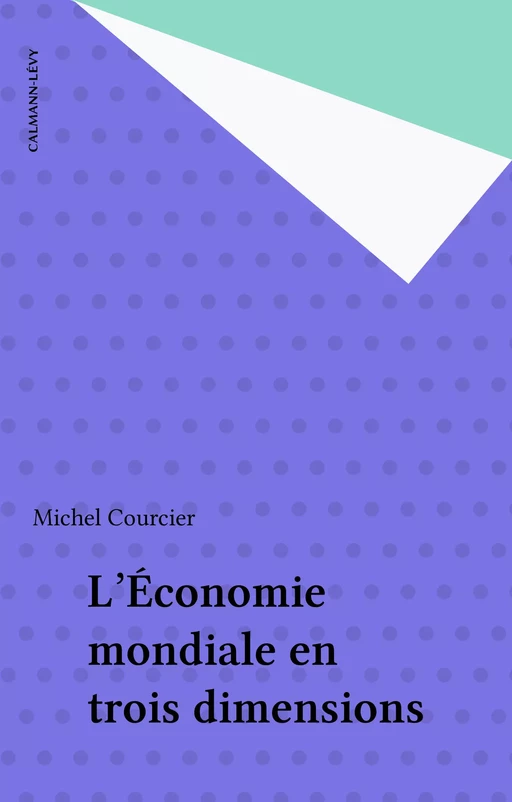 L'Économie mondiale en trois dimensions - Michel Courcier - Calmann-Lévy (réédition numérique FeniXX)