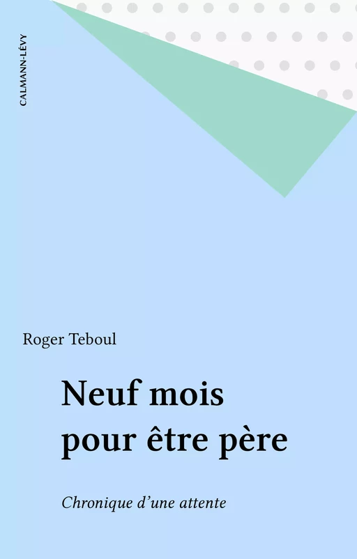 Neuf mois pour être père - Roger Teboul - Calmann-Lévy (réédition numérique FeniXX)