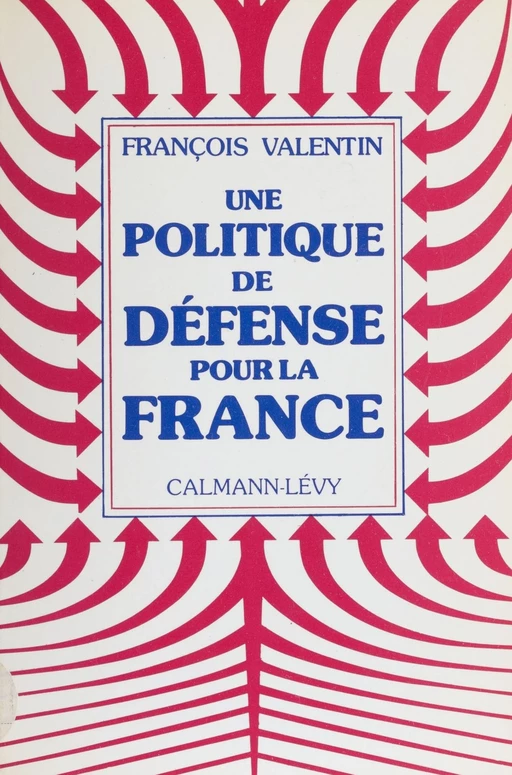 Une politique de défense pour la France - François Valentin - Calmann-Lévy (réédition numérique FeniXX)