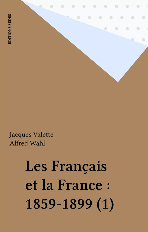 Les Français et la France : 1859-1899 (1) - Jacques Valette, Alfred Wahl - Editions Sedes (réédition numérique FeniXX)