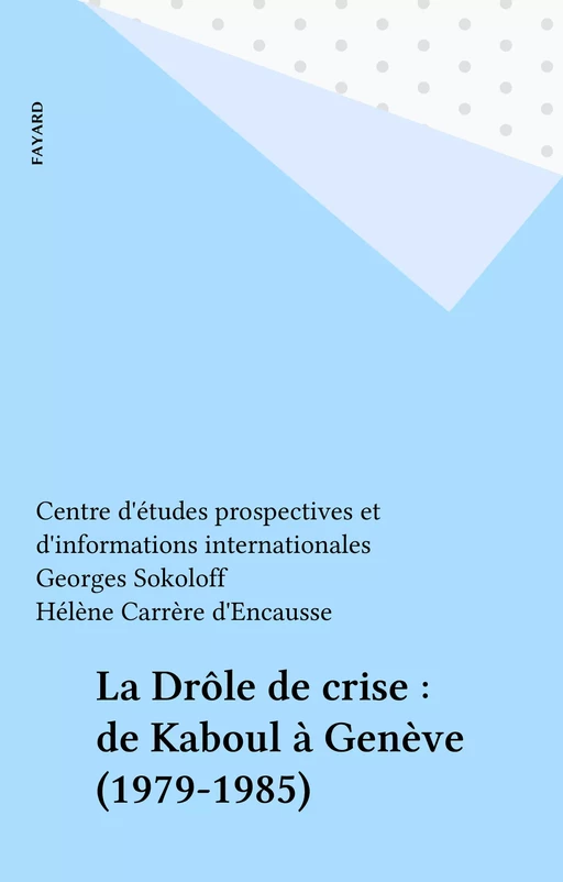 La Drôle de crise : de Kaboul à Genève (1979-1985) -  Centre d'études prospectives et d'informations internationales, Georges Sokoloff - Fayard (réédition numérique FeniXX)