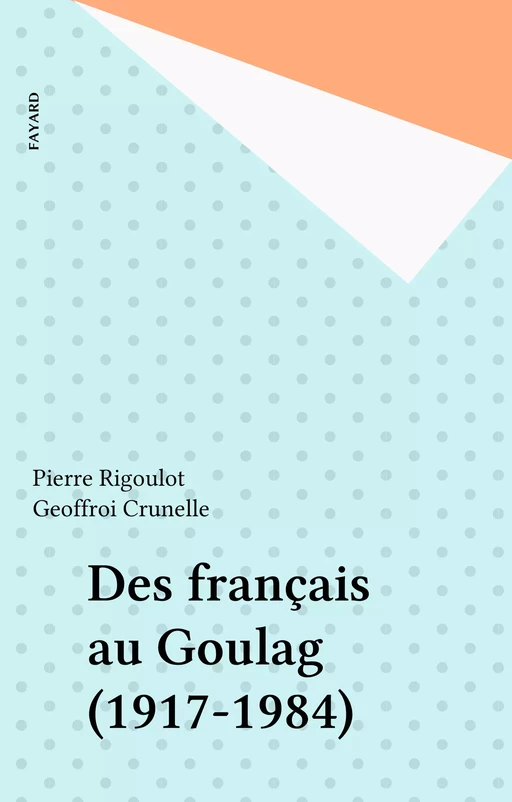 Des français au Goulag (1917-1984) - Pierre Rigoulot, Geoffroi Crunelle - Fayard (réédition numérique FeniXX)