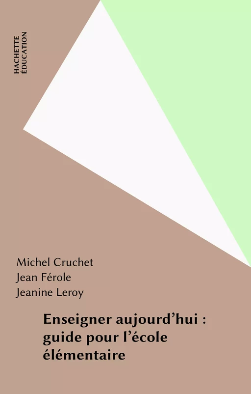 Enseigner aujourd'hui : guide pour l'école élémentaire - Michel Cruchet, Jean Férole, Jeanine Leroy - Hachette Éducation (réédition numérique FeniXX)