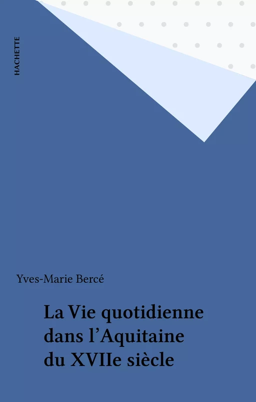 La Vie quotidienne dans l'Aquitaine du XVIIe siècle - Yves-Marie Bercé - Hachette (réédition numérique FeniXX)