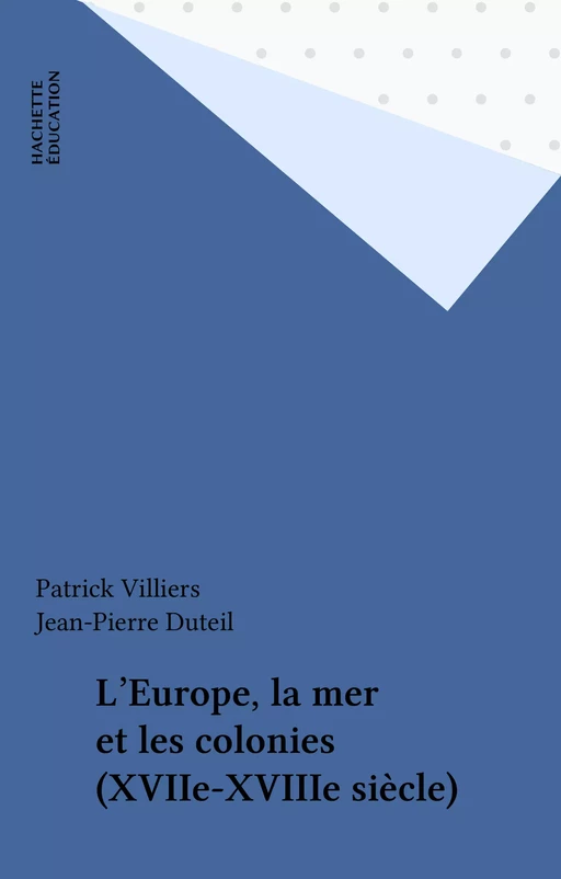 L'Europe, la mer et les colonies (XVIIe-XVIIIe siècle) - Patrick Villiers, Jean-Pierre Duteil - Hachette Éducation (réédition numérique FeniXX)