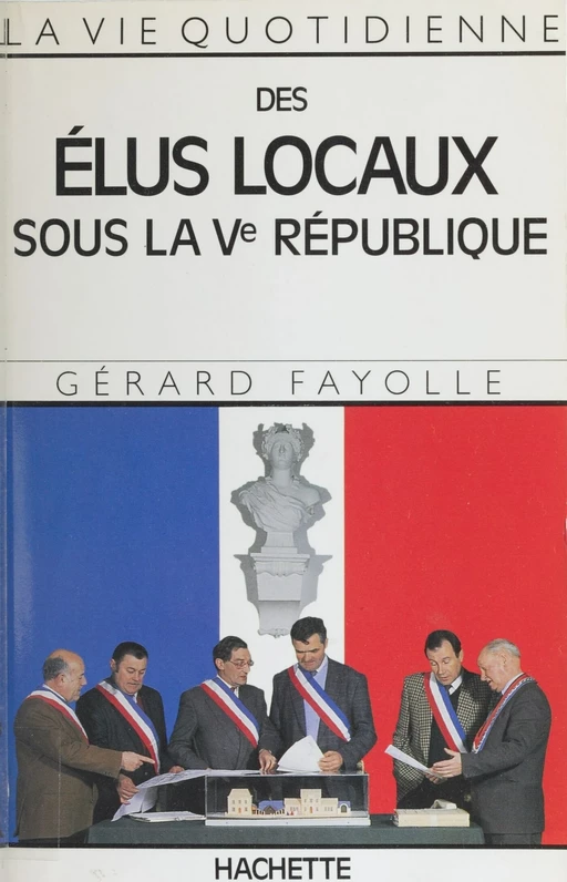 La Vie quotidienne des élus locaux sous la Ve République - Gérard Fayolle - Hachette (réédition numérique FeniXX)