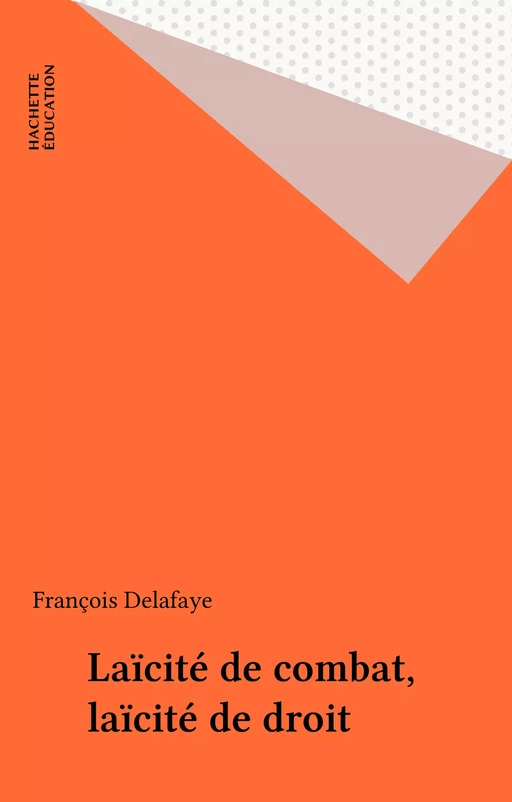 Laïcité de combat, laïcité de droit - François Delafaye - Hachette Éducation (réédition numérique FeniXX)