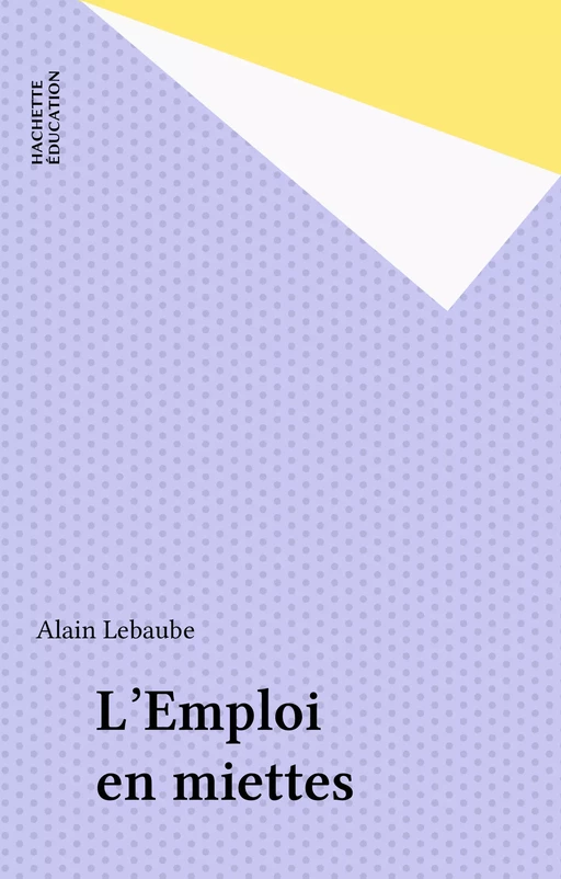 L'Emploi en miettes - Alain Lebaube - Hachette Éducation (réédition numérique FeniXX)