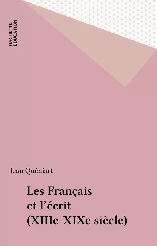 Les Français et l'écrit (XIIIe-XIXe siècle) - Jean Quéniart - Hachette Éducation (réédition numérique FeniXX)