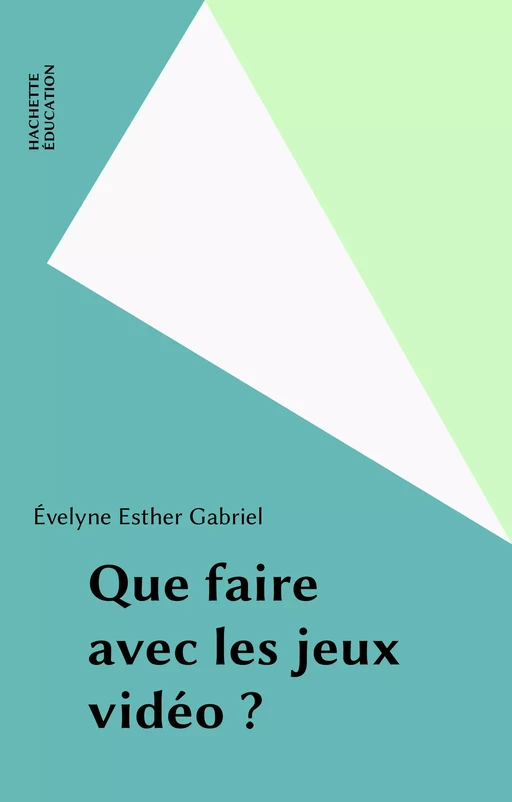 Que faire avec les jeux vidéo ? - Évelyne Esther Gabriel - Hachette Éducation (réédition numérique FeniXX)