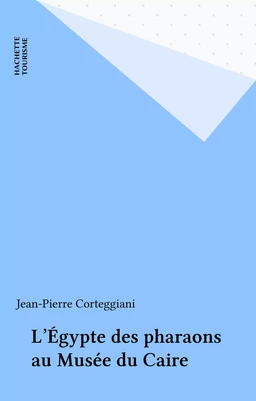 L'Égypte des pharaons au Musée du Caire