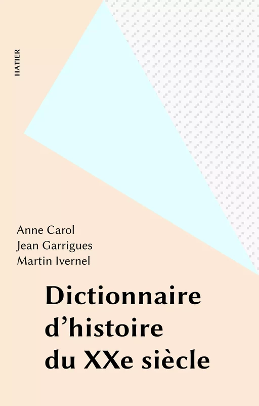 Dictionnaire d'histoire du XXe siècle - Anne Carol, Jean Garrigues, Martin Ivernel - Hatier (réédition numérique FeniXX)