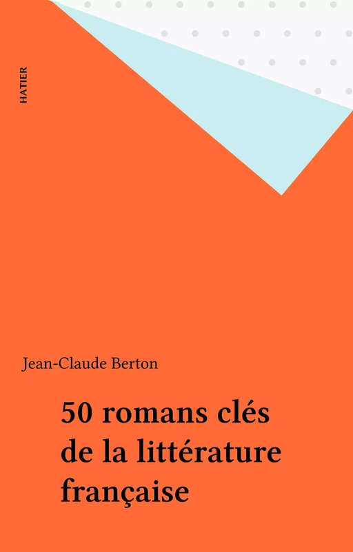 50 romans clés de la littérature française - Jean-Claude Berton - Hatier (réédition numérique FeniXX)