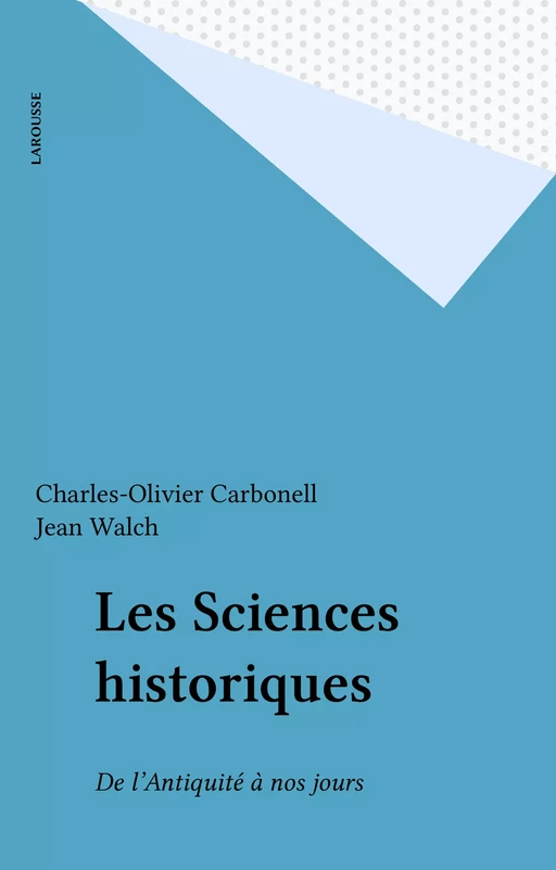 Les Sciences historiques - Charles-Olivier Carbonell, Jean Walch, Roland Marx, Laurent Cesari - Larousse (réédition numérique FeniXX)