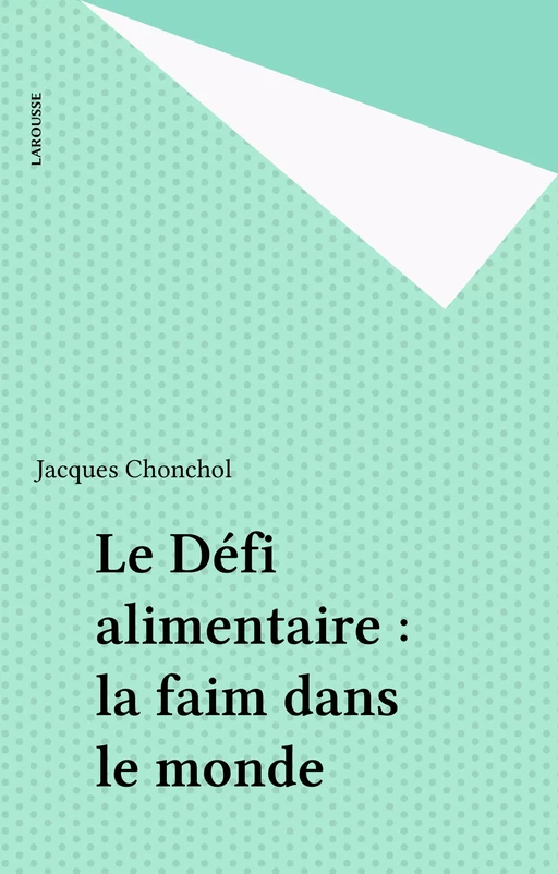 Le Défi alimentaire : la faim dans le monde - Jacques Chonchol - Larousse (réédition numérique FeniXX)