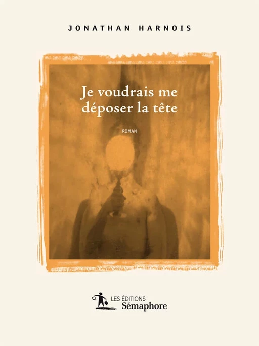 Je voudrais me déposer la tête - Jonathan Harnois - Éditions Sémaphore