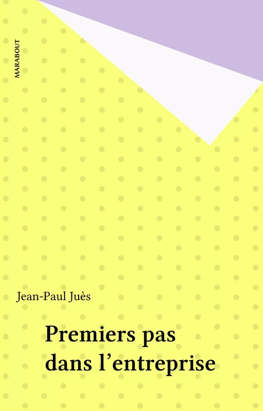 Premiers pas dans l'entreprise - Jean-Paul Juès - Marabout (réédition numérique FeniXX)