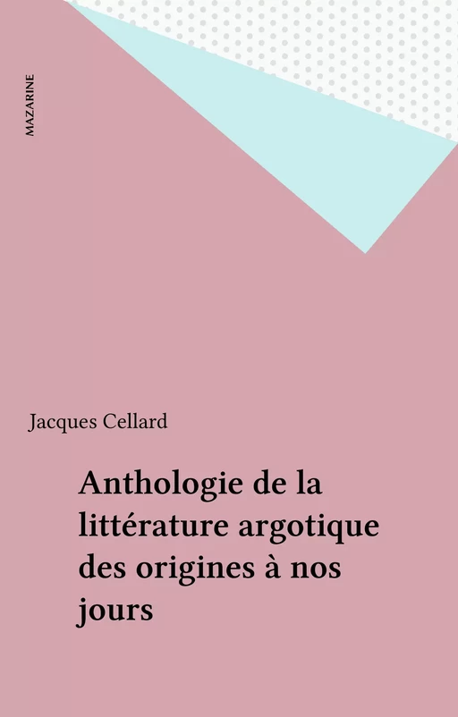 Anthologie de la littérature argotique des origines à nos jours - Jacques Cellard - Mazarine (réédition numérique FeniXX)