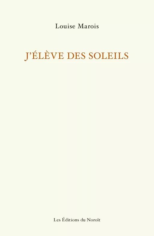 J'élève des soleils - Louise Marois - Éditions du Noroît