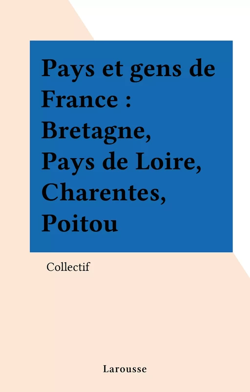 Pays et gens de France : Bretagne, Pays de Loire, Charentes, Poitou -  Collectif - Larousse (réédition numérique FeniXX)