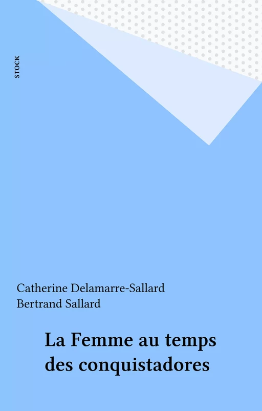 La Femme au temps des conquistadores - Catherine Delamarre-Sallard, Bertrand Sallard - Stock (réédition numérique FeniXX)