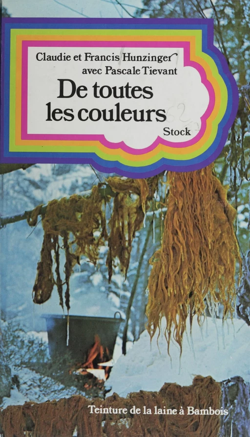 De toutes les couleurs ou comment teindre les laines avec les fleurs, les haies, les feuilles et les écorces - Claudie Hunzinger, Francis Hunzinger, Pascale Tiévant - Stock (réédition numérique FeniXX)