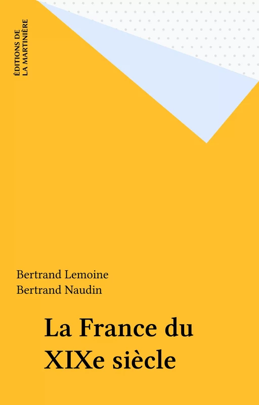 La France du XIXe siècle - Bertrand Lemoine, Bertrand Naudin - Éditions de La Martinière (réédition numérique FeniXX)