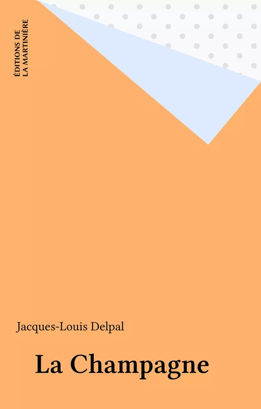 La Champagne - Jacques-Louis Delpal - Éditions de La Martinière (réédition numérique FeniXX)