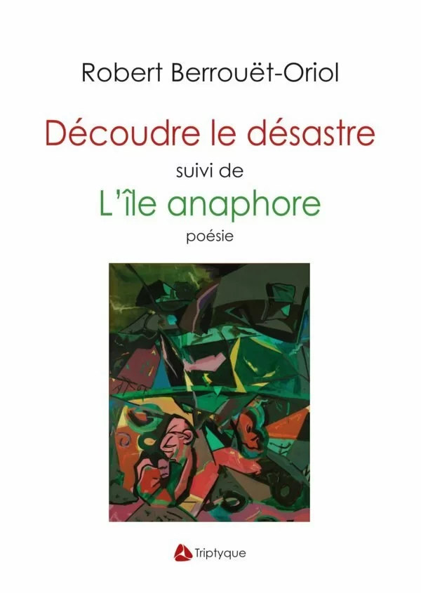 Découdre le désastre suivi de L'île anaphore - Robert Berrouët-Oriol - Éditions Triptyque