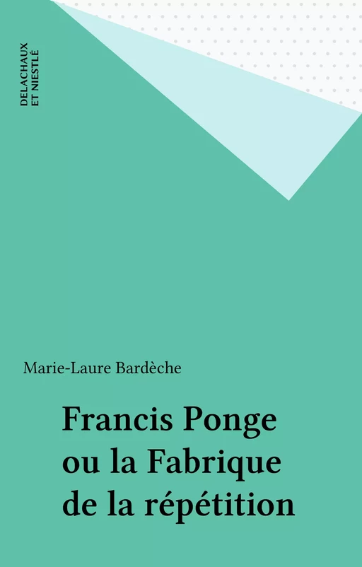 Francis Ponge ou la Fabrique de la répétition - Marie-Laure Bardèche - Delachaux et Niestlé (réédition numérique FeniXX)