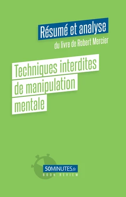 Techniques interdites de manipulation mentale (Résumé et analyse du livre de Robert Mercier)