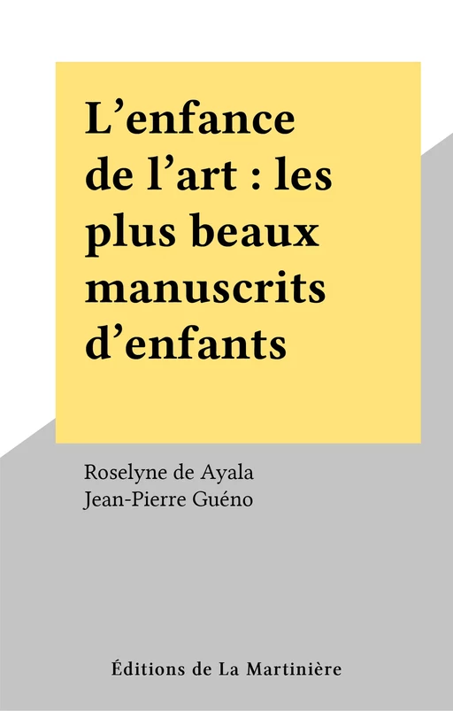 L'enfance de l'art : les plus beaux manuscrits d'enfants - Roselyne de Ayala, Jean-Pierre Guéno - Éditions de La Martinière (réédition numérique FeniXX)